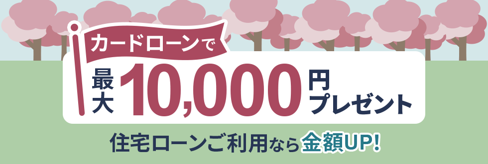 カードローンで最大10,000円プレゼント 住宅ローンご利用なら金額UP！