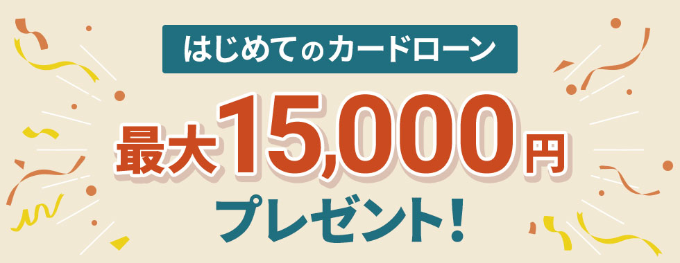 はじめてのカードローン　最大15,000円プレゼント！