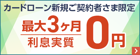 カードローン新規ご契約者さま限定　最大3ヶ月利息実質0円