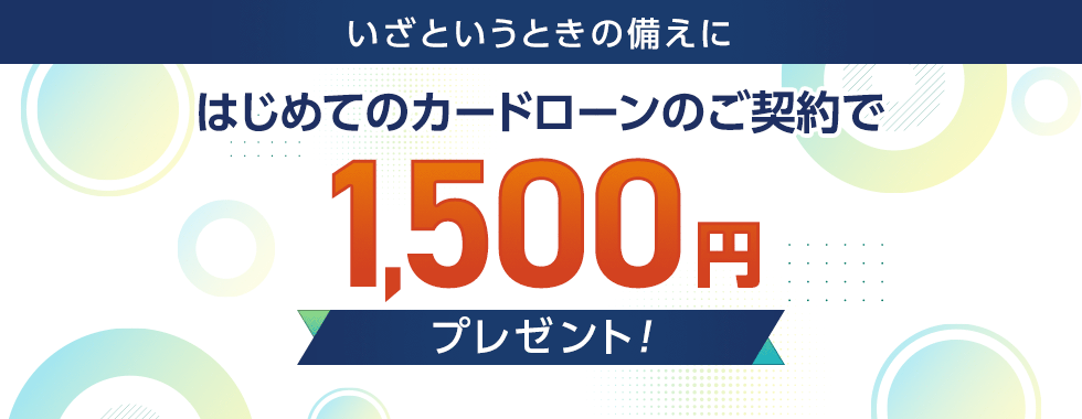 いざというときの備えに　はじめてのカードローンのご契約で1,500円プレゼント！