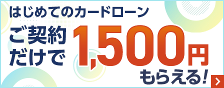 はじめてのカードローン　ご契約だけで1,500円もらえる！