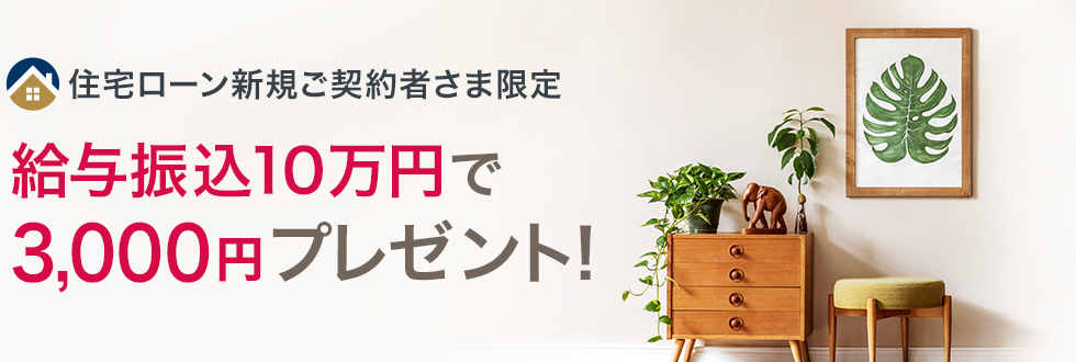 住宅ローン新規ご契約者さま限定 給与振込10万円で3,000円プレゼント！
