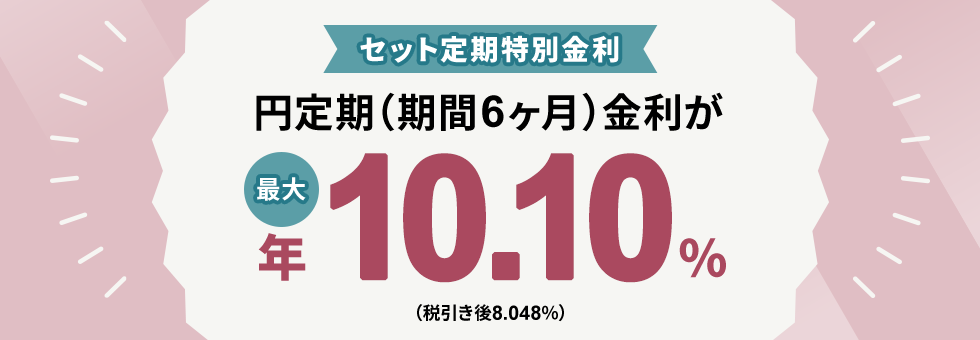 セット定期特別金利　円定期（期間6ヶ月）金利が最大年10.10％（税引き後8.048％）