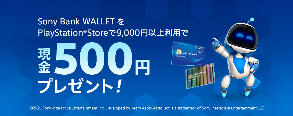 Sony Bank WALLET をPlayStation®Storeで9,000円以上利用で現金500円プレゼント！©2025 Sony Interactive Entertainment Inc. Developed by Team Asobi.Astro Bot is a trademark of Sony Interactive Entertainment LLC.