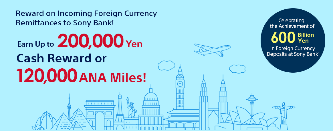 Celebrating the Achievement of 600 Billion Yen in Foreign Currency Deposits at Sony Bank! Reward on Incoming Foreign Currency Remittances to Sony Bank! Earn Up to 200,000 Yen Cash Reward or 120,000 ANA Miles!
