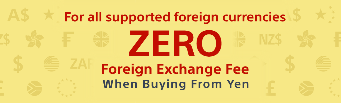 For all supported foreign currencies ZERO Foreign Exchange Fee When Buying From Yen