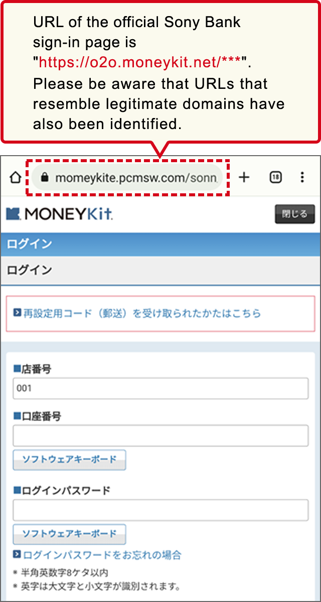 URL of the official Sony Bank sign-in page is "https://o2o.moneykit.net/***". Please be aware that URLs that resemble legitimate domains have also been identified.