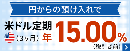 円からの預け入れで米ドル定期（3ヶ月）年15.00％（税引き前）