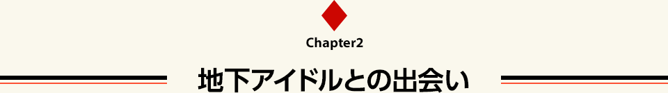 Chapter2 地下アイドルとの出会い