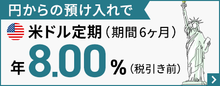 円からの預け入れで米ドル定期（期間6ヶ月）年8.00％（税引き前）