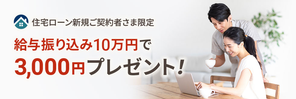 住宅ローン新規ご契約者さま限定 給与振り込み10万円で3,000円プレゼント！