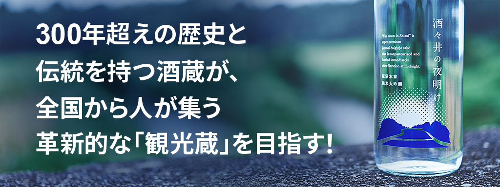 300年超えの歴史と伝統を持つ酒蔵が、全国から人が集う革新的な「観光蔵」を目指す！