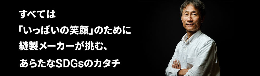 すべては「いっぱいの笑顔」のために　縫製メーカーが挑む、あらたなSDGsのカタチ