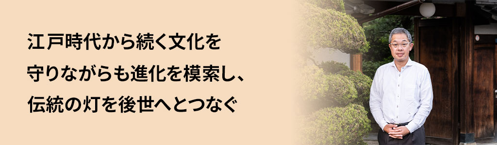 江戸時代から続く文化を守りながらも進化を模索し、伝統の灯を後世へとつなぐ