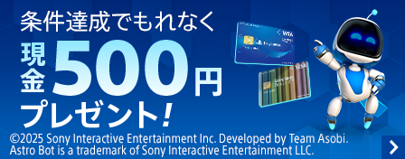 条件達成でもれなく現金500円プレゼント！©2025 Sony Interactive Entertainment Inc. Developed by Team Asobi.Astro Bot is a trademark of Sony Interactive Entertainment LLC.