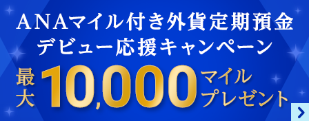 ANAマイル付き外貨定期預金デビュー応援キャンペーン　最大10,000マイルプレゼント