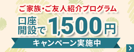 ご家族・ご友人紹介プログラム　口座開設で1,500円　キャンペーン実施中