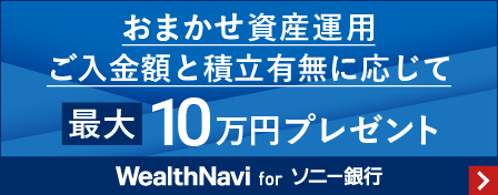 おまかせ資産運用　ご入金額と積立有無に応じて最大10万円プレゼント　WealthNavi for ソニー銀行